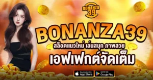 BONANZA39 สล็อตแนวใหม่ เอฟเฟกต์จัดเต็ม เล่นง่ายแตกดี