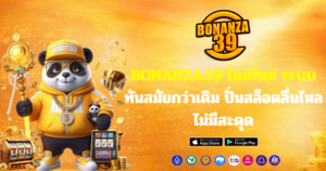 BONANZA39 โฉมใหม่ ระบบทันสมัยกว่าเดิม ปั่นสล็อตลื่นไหลไม่มีสะดุด